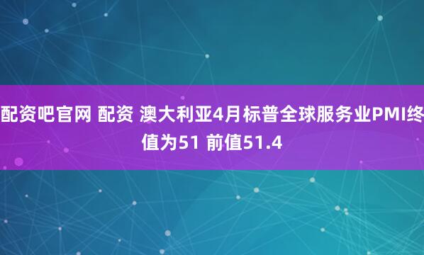 配资吧官网 配资 澳大利亚4月标普全球服务业PMI终值为51 前值51.4