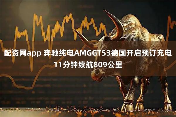 配资网app 奔驰纯电AMGGT53德国开启预订充电11分钟续航809公里