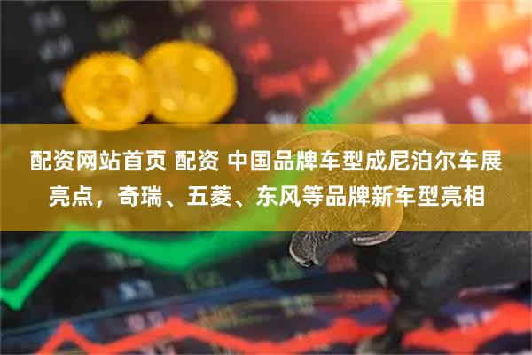配资网站首页 配资 中国品牌车型成尼泊尔车展亮点，奇瑞、五菱、东风等品牌新车型亮相